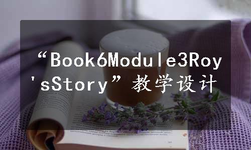 “Book6Module3Roy'sStory”教学设计