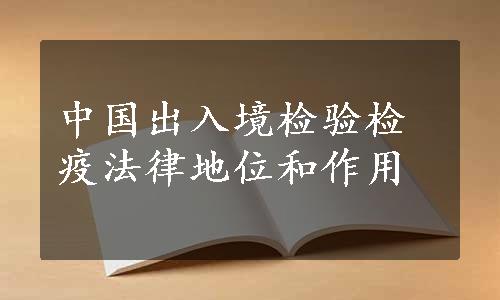 中国出入境检验检疫法律地位和作用