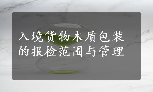 入境货物木质包装的报检范围与管理