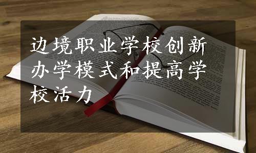 边境职业学校创新办学模式和提高学校活力