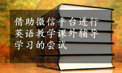 借助微信平台进行英语教学课外辅导学习的尝试