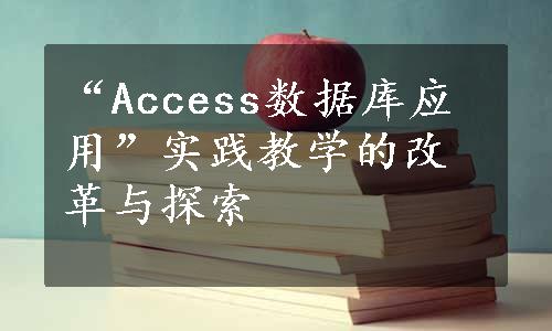 “Access数据库应用”实践教学的改革与探索