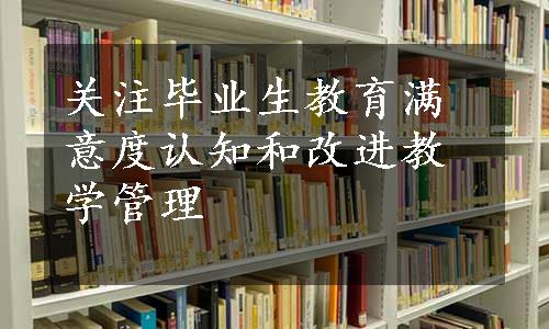 关注毕业生教育满意度认知和改进教学管理