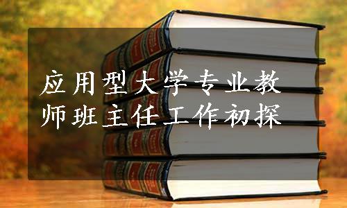 应用型大学专业教师班主任工作初探