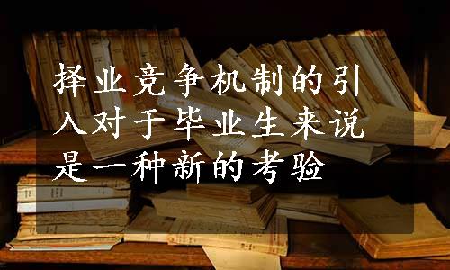 择业竞争机制的引入对于毕业生来说是一种新的考验