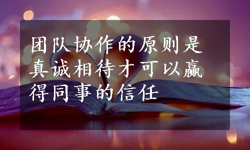 团队协作的原则是真诚相待才可以赢得同事的信任