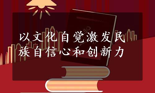 以文化自觉激发民族自信心和创新力