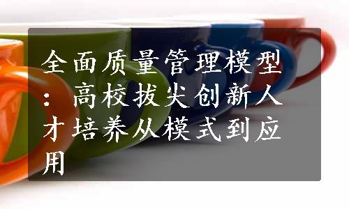 全面质量管理模型：高校拔尖创新人才培养从模式到应用