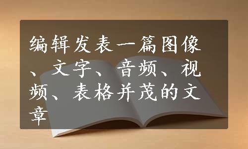 编辑发表一篇图像、文字、音频、视频、表格并茂的文章