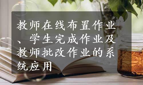 教师在线布置作业、学生完成作业及教师批改作业的系统应用