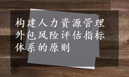 构建人力资源管理外包风险评估指标体系的原则