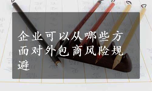 企业可以从哪些方面对外包商风险规避