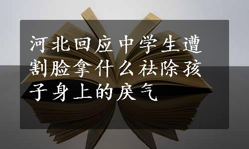 河北回应中学生遭割脸拿什么祛除孩子身上的戾气