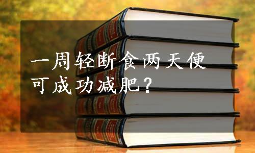 一周轻断食两天便可成功减肥？