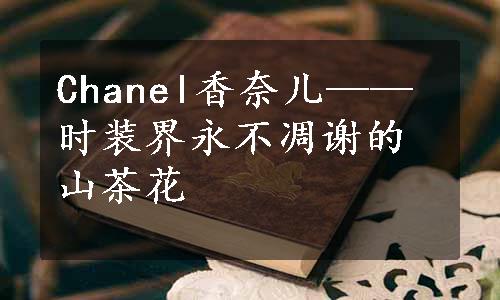 Chanel香奈儿——时装界永不凋谢的山茶花