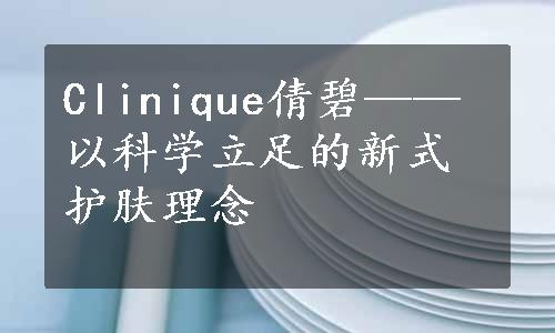 Clinique倩碧——以科学立足的新式护肤理念