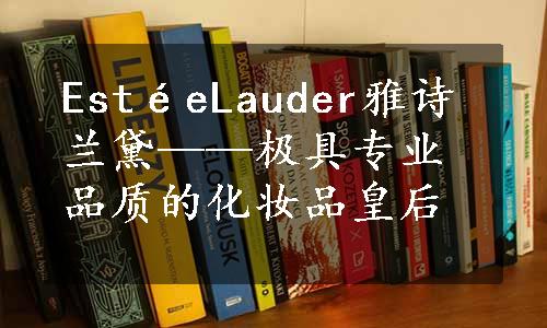 EstéeLauder雅诗兰黛——极具专业品质的化妆品皇后