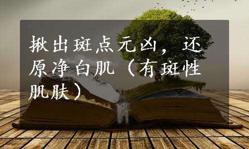 揪出斑点元凶，还原净白肌（有斑性肌肤）