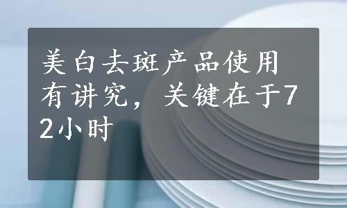 美白去斑产品使用有讲究，关键在于72小时