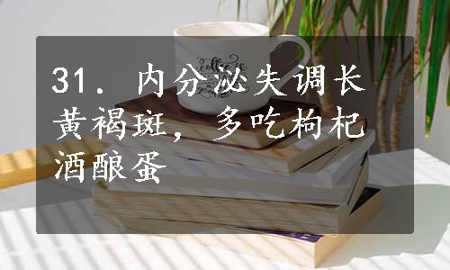 31．内分泌失调长黄褐斑，多吃枸杞酒酿蛋