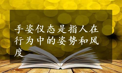 手姿仪态是指人在行为中的姿势和风度