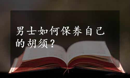 男士如何保养自己的胡须？