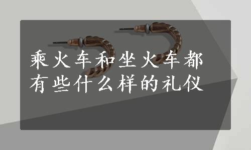 乘火车和坐火车都有些什么样的礼仪