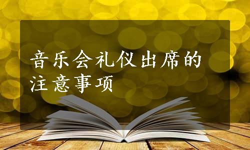 音乐会礼仪出席的注意事项