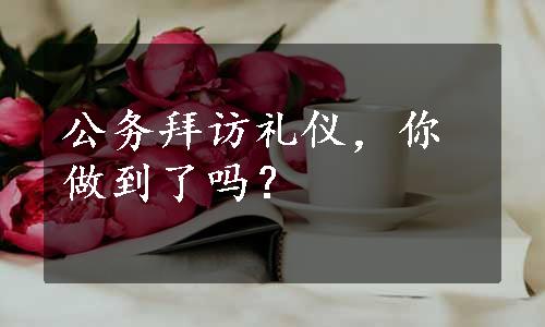 公务拜访礼仪，你做到了吗？