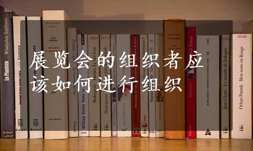 展览会的组织者应该如何进行组织