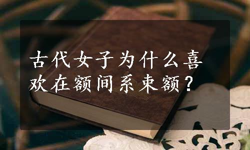 古代女子为什么喜欢在额间系束额？