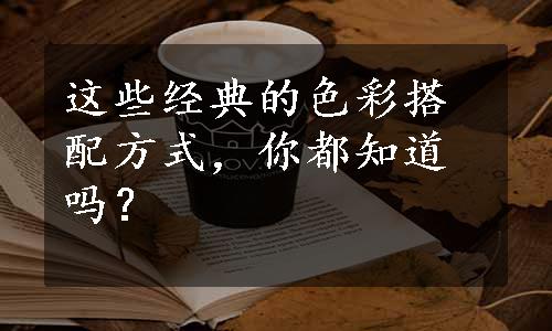 这些经典的色彩搭配方式，你都知道吗？