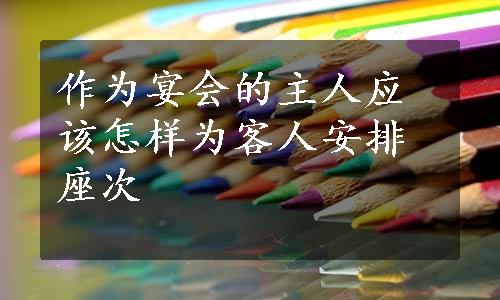 作为宴会的主人应该怎样为客人安排座次