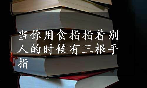 当你用食指指着别人的时候有三根手指