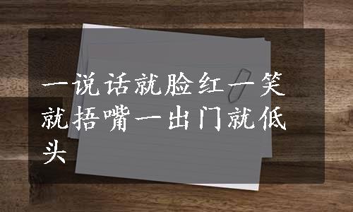 一说话就脸红一笑就捂嘴一出门就低头