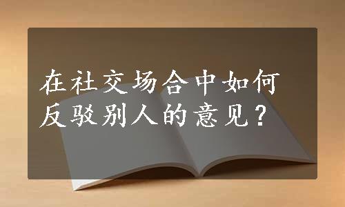 在社交场合中如何反驳别人的意见？