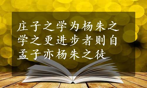 庄子之学为杨朱之学之更进步者则自孟子亦杨朱之徒