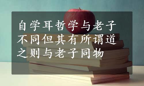 自学耳哲学与老子不同但其有所谓道之则与老子同物