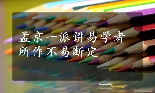 孟京一派讲易学者所作不易断定