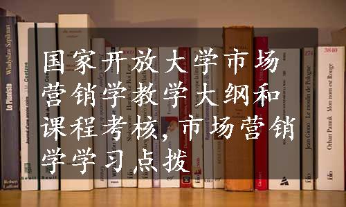 国家开放大学市场营销学教学大纲和课程考核,市场营销学学习点拨