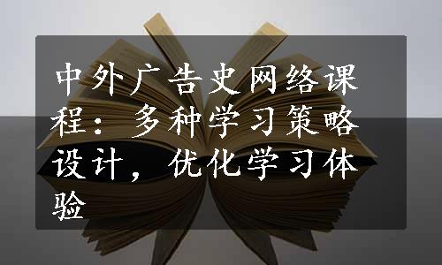 中外广告史网络课程：多种学习策略设计，优化学习体验