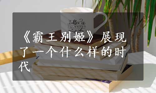 《霸王别姬》展现了一个什么样的时代