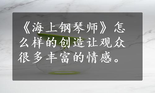 《海上钢琴师》怎么样的创造让观众很多丰富的情感。