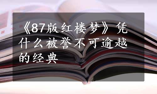 《87版红楼梦》凭什么被誉不可逾越的经典