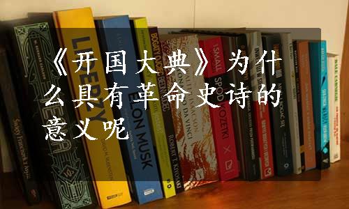 《开国大典》为什么具有革命史诗的意义呢