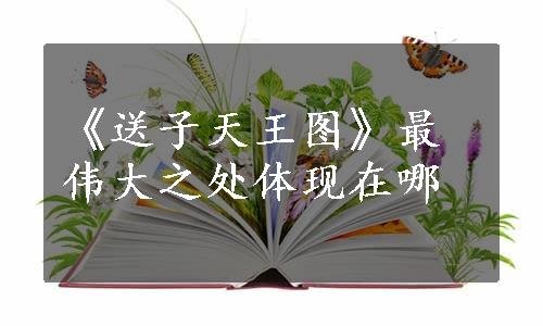 《送子天王图》最伟大之处体现在哪