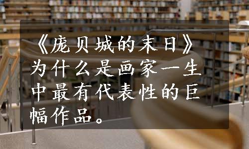 《庞贝城的末日》为什么是画家一生中最有代表性的巨幅作品。