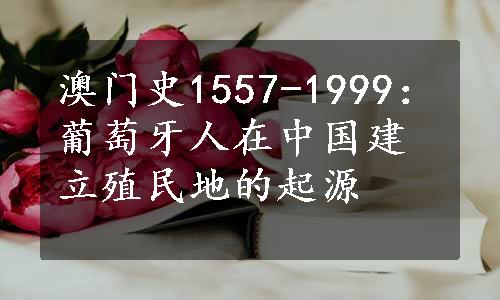 澳门史1557-1999：葡萄牙人在中国建立殖民地的起源