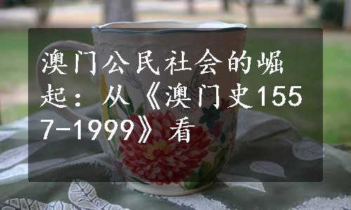 澳门公民社会的崛起：从《澳门史1557-1999》看