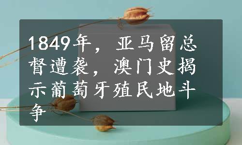 1849年，亚马留总督遭袭，澳门史揭示葡萄牙殖民地斗争